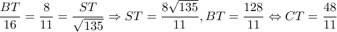\displaystyle \frac{{BT}}{{16}} = \frac{8}{{11}} = \frac{{ST}}{{\sqrt {135} }} \Rightarrow ST = \frac{{8\sqrt {135} }}{{11}},BT = \frac{{128}}{{11}} \Leftrightarrow CT = \frac{{48}}{{11}}