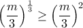 \displaystyle{\left(\frac{m}{3}\right)^{\frac{1}{3}}\geq \left(\frac{m}{3}\right)^{2}} \displaystyle{\left(\frac{m}{3}\right)^{\frac{1}{3}}\geq \left(\frac{m}{3}\right)^{2}}