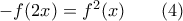 -f(2x)=f^2(x) \qquad (4) -f(2x)=f^2(x) \qquad (4)