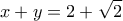 \displaystyle{x+y=2+\sqrt{2}}