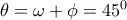  \theta = \omega +\phi = 45^0