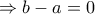 \displaystyle{ 
 \Rightarrow b - a = 0 
}