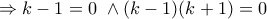 \displaystyle{\Rightarrow k-1=0\ \land (k-1)(k+1)=0}