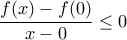 \displaystyle{\frac{f(x)-f(0)}{x-0} \leq 0}