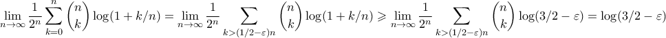 \displaystyle{ \lim_{n \to \infty}\frac{1}{2^n} \sum_{k=0}^n \binom{n}{k} \log(1+k/n) = \lim_{n \to \infty}\frac{1}{2^n} \sum_{k > (1/2 - \varepsilon) n} \binom{n}{k} \log(1+k/n) \geqslant \lim_{n \to \infty}\frac{1}{2^n} \sum_{k > (1/2 - \varepsilon) n} \binom{n}{k} \log(3/2 - \varepsilon) = \log(3/2 - \varepsilon)} \displaystyle{ \lim_{n \to \infty}\frac{1}{2^n} \sum_{k=0}^n \binom{n}{k} \log(1+k/n) = \lim_{n \to \infty}\frac{1}{2^n} \sum_{k > (1/2 - \varepsilon) n} \binom{n}{k} \log(1+k/n) \geqslant \lim_{n \to \infty}\frac{1}{2^n} \sum_{k > (1/2 - \varepsilon) n} \binom{n}{k} \log(3/2 - \varepsilon) = \log(3/2 - \varepsilon)}