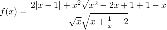 \displaystyle{f(x)=\frac{2|x-1|+x^2\sqrt{x^2-2x+1}+1-x}{\sqrt{x}\sqrt{x+\frac{1}{x}-2}}}