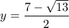 \displaystyle{y=\frac{7-\sqrt{13}}{2}}}