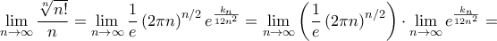 \displaystyle \lim_{n\rightarrow \infty}\frac{\sqrt[n]{n!}}{n}=\lim_{n\rightarrow \infty}\frac{1}{e}\left(2\pi n \right)^{n/2} e^{\frac{k_{n}}{12n^2}}=\lim_{n\rightarrow \infty}\left(\frac{1}{e}\left(2\pi n \right)^{n/2} \right) \cdot \lim_{n\rightarrow \infty}e^{\frac{k_{n}}{12n^2}}=