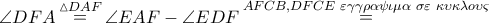 \angle DFA\mathop = \limits^{\vartriangle DAF} \angle EAF - \angle EDF\mathop = \limits^{AFCB,DFCE\,\,\varepsilon \gamma \gamma \rho \alpha \psi \iota \mu \alpha \,\,\sigma \varepsilon \,\,\kappa \upsilon \kappa \lambda o\upsilon \varsigma } \angle DFA\mathop = \limits^{\vartriangle DAF} \angle EAF - \angle EDF\mathop = \limits^{AFCB,DFCE\,\,\varepsilon \gamma \gamma \rho \alpha \psi \iota \mu \alpha \,\,\sigma \varepsilon \,\,\kappa \upsilon \kappa \lambda o\upsilon \varsigma }