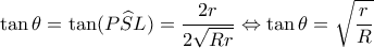 \displaystyle \tan \theta = \tan (P\widehat SL) = \frac{{2r}}{{2\sqrt {Rr} }} \Leftrightarrow \tan \theta = \sqrt {\frac{r}{R}} \displaystyle \tan \theta = \tan (P\widehat SL) = \frac{{2r}}{{2\sqrt {Rr} }} \Leftrightarrow \tan \theta = \sqrt {\frac{r}{R}}