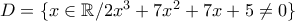 D = \{ x\in \mathbb R / 2x^3 + 7{x^2} + 7x + 5 \neq 0 \}