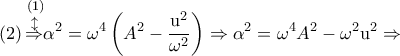 \displaystyle{\left( 2 \right)\overset{\left( 1 \right)}{\mathop{\overset{\updownarrow }{\mathop{\Rightarrow }}\,}}\,\!\!\alpha^{2}}={{\text{ }\!\!\omega\!\!\text{ }}^{4}}\left( {{\text{ }\!\!A\!\!\text{ }}^{2}}-\frac{{{\text{u}}^{2}}}{{{\text{ }\!\!\omega\!\!\text{ }}^{2}}} \right)\Rightarrow{{\text{ }\!\!\alpha\!\!\text{ }}^{2}}={{\text{ }\!\!\omega\!\!\text{ }}^{4}}{{\text{ }\!\!A\!\!\text{ }}^{2}}-{{\text{ }\!\!\omega\!\!\text{ }}^{2}}{{\text{u}}^{2}}\Rightarrow}