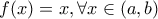 f(x)=x, \forall x \in (a,b) f(x)=x, \forall x \in (a,b)