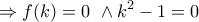 \displaystyle{\Rightarrow f(k)=0\ \land k^2-1=0}
