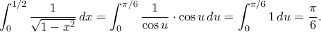 \displaystyle \int_{0}^{1/2} \dfrac{1}{\sqrt{1-x^2}} \, dx=\int_{0}^{\pi/6} \dfrac{1}{\cos u} \cdot \cos u \, du=\int_{0}^{\pi/6} 1 \, du=\dfrac{\pi}{6}. \displaystyle \int_{0}^{1/2} \dfrac{1}{\sqrt{1-x^2}} \, dx=\int_{0}^{\pi/6} \dfrac{1}{\cos u} \cdot \cos u \, du=\int_{0}^{\pi/6} 1 \, du=\dfrac{\pi}{6}.