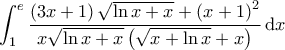 \displaystyle{\int_{1}^{e} \frac{\left ( 3x+1 \right ) \sqrt{\ln x + x} + \left ( x+1 \right )^2}{x \sqrt{\ln x +x} \left ( \sqrt{x + \ln x} + x \right )} \, \mathrm{d}x }