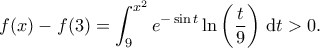 \displaystyle{ f(x) - f(3) = \int_{9}^{x^2} e^{-\sin{t}} \ln\left(\frac{t}{9}\right) \, \mathrm{d}t > 0.}