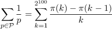 \displaystyle\sum_{p\in\mathcal{P}}\frac{1}{p}=\displaystyle \sum_{k=1}^{2^{100}} \dfrac {\pi(k)-\pi(k-1)}{k}