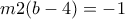 \displaystyle{m2(b-4)=-1}