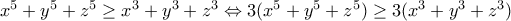 x^5+y^5+z^5\geq x^3+y^3+z^3\Leftrightarrow 3(x^5+y^5+z^5)\geq 3(x^3+y^3+z^3)