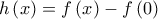 h\left( x \right) = f\left( x \right) - f\left( 0 \right)