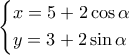 \displaystyle{
\left \{
\begin{aligned}
& x = 5 + 2\cos\alpha \cr
& y = 3 + 2\sin\alpha \cr
\end{aligned}
\right.
} \displaystyle{
\left \{
\begin{aligned}
& x = 5 + 2\cos\alpha \cr
& y = 3 + 2\sin\alpha \cr
\end{aligned}
\right.
}