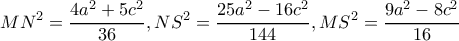 \displaystyle M{N^2} = \frac{{4{a^2} + 5{c^2}}}{{36}},N{S^2} = \frac{{25{a^2} - 16{c^2}}}{{144}},M{S^2} = \frac{{9{a^2} - 8{c^2}}}{{16}} \displaystyle M{N^2} = \frac{{4{a^2} + 5{c^2}}}{{36}},N{S^2} = \frac{{25{a^2} - 16{c^2}}}{{144}},M{S^2} = \frac{{9{a^2} - 8{c^2}}}{{16}}