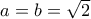 a=b=\sqrt{2} a=b=\sqrt{2}