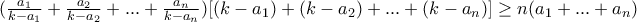 (\frac{a_1}{k-a_1}+ \frac{a_2}{k-a_2}+...+ \frac{a_n}{k-a_n})[(k-a_1)+(k-a_2)+...+(k-a_n)]\geq n(a_1+...+a_n)