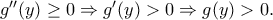 {g}''(y)\geq 0\Rightarrow {g}'(y)>0\Rightarrow g(y)>0. {g}''(y)\geq 0\Rightarrow {g}'(y)>0\Rightarrow g(y)>0.