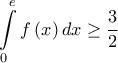 \displaystyle \int\limits_0^e {f\left( x \right)dx}  \ge \frac{3}{2}