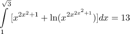 \displaystyle{ 
\int\limits_1^{\sqrt 3 } {[x^{2x^2  + 1}  + \ln (x^{2x^{2x^2  + 1} } )]} dx 
}=13