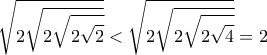 \displaystyle{\sqrt{2\sqrt{2\sqrt{2\sqrt{2}}}}<\sqrt{2\sqrt{2\sqrt{2\sqrt{4}}}}=2}