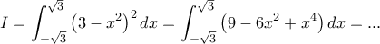 I = \displaystyle{\int_{-\sqrt{3}}^{\sqrt{3}}\left ( 3-x^2\right )^2dx = \int_{-\sqrt{3}}^{\sqrt{3}}\left ( 9-6x^2 +x^4 \right )dx  =  ...