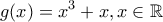 \displaystyle{\displaystyle  
g(x) = x^3  + x,x \in \mathbb{R} 
}