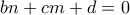 \displaystyle{bn+cm+d=0} \displaystyle{bn+cm+d=0}