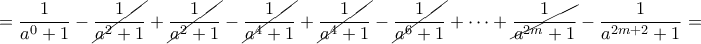 \displaystyle{=\frac{1}{a^0+1}-\cancel{\frac{1}{a^2+1}}+\cancel{\frac{1}{a^2+1}}-\cancel{\frac{1}{a^4+1}}+\cancel{\frac{1}{a^4+1}}-\cancel{\frac{1}{a^6+1}}+\cdots +\cancel{\frac{1}{a^{2m}+1}}-\frac{1}{a^{2m+2}+1}=} \displaystyle{=\frac{1}{a^0+1}-\cancel{\frac{1}{a^2+1}}+\cancel{\frac{1}{a^2+1}}-\cancel{\frac{1}{a^4+1}}+\cancel{\frac{1}{a^4+1}}-\cancel{\frac{1}{a^6+1}}+\cdots +\cancel{\frac{1}{a^{2m}+1}}-\frac{1}{a^{2m+2}+1}=}