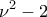 \displaystyle{{\nu ^2} - 2}
