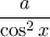 \dfrac {a}{\cos ^2 x}