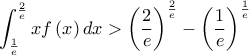 \displaystyle \int_{\frac{1}{e}}^{\frac{2}{e}}xf\left ( x \right )dx>\left ( \frac{2}{e} \right )^{\frac{2}{e}}-\left ( \frac{1}{e} \right )^{\frac{1}{e}}
