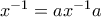 x^{-1} = ax^{-1} a