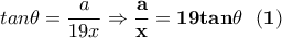 \displaystyle{tan\theta=\frac{a}{19x}\Rightarrow \bf\frac{a}{x}=19tan\bf \theta \ \ (1)} \displaystyle{tan\theta=\frac{a}{19x}\Rightarrow \bf\frac{a}{x}=19tan\bf \theta \ \ (1)}