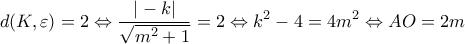 \displaystyle d(K,\varepsilon ) = 2 \Leftrightarrow \frac{{| - k|}}{{\sqrt {{m^2} + 1} }} = 2 \Leftrightarrow {k^2} - 4 = 4{m^2} \Leftrightarrow AO = 2m