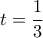 \displaystyle 
t = \frac{1}{3}