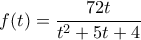 \displaystyle  
f(t) = \frac{72t}{t^2 + 5t + 4} 

