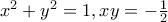 x^{2}+y^2=1,xy=-\frac{1}{2} x^{2}+y^2=1,xy=-\frac{1}{2}