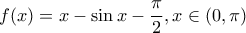 \displaystyle{f(x)=x-\sin x-\frac{\pi}{2},x\in (0,\pi)}