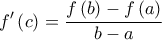\displaystyle{f'\left( c \right) = \frac{{f\left( b \right) - f\left( a \right)}}{{b - a}}} \displaystyle{f'\left( c \right) = \frac{{f\left( b \right) - f\left( a \right)}}{{b - a}}}