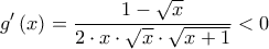 \displaystyle{g'\left( x \right) = \frac{{1 - \sqrt x }}{{2 \cdot x \cdot \sqrt x  \cdot \sqrt {x + 1} }} < 0}