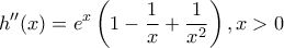 \displaystyle{h''(x)=e^{x}\left(1-\frac{1}{x}+\frac{1}{x^2}\right),x>0}
